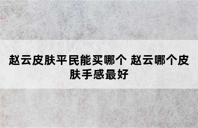 赵云皮肤平民能买哪个 赵云哪个皮肤手感最好